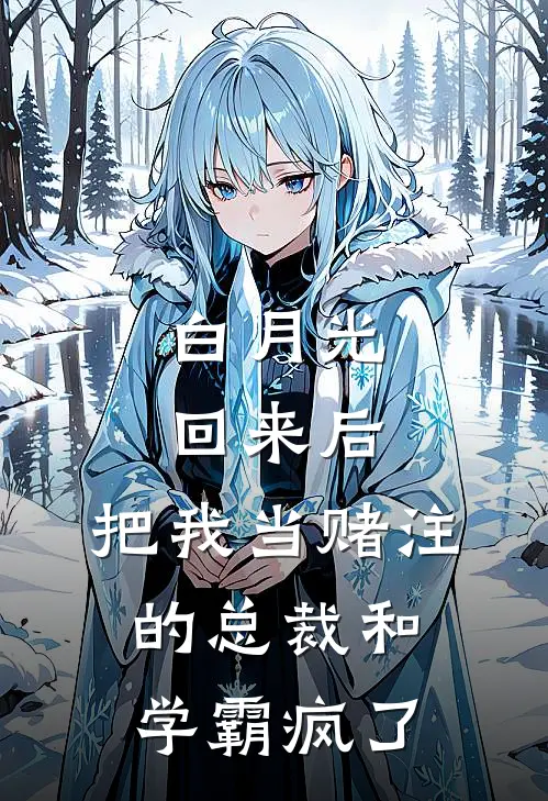 白月光回来后，把我当赌注的总裁和学霸疯了