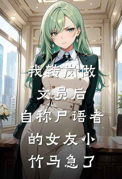 我转岗做文员后，自称尸语者的女友小竹马急了