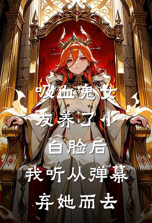 吸血鬼女友养了小白脸后，我听从弹幕，弃她而去