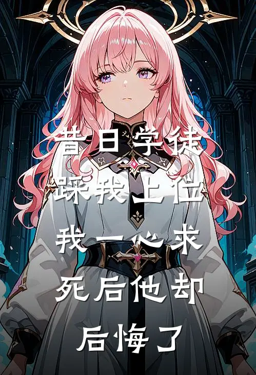 昔日学徒踩我上位，我一心求死后他却后悔了