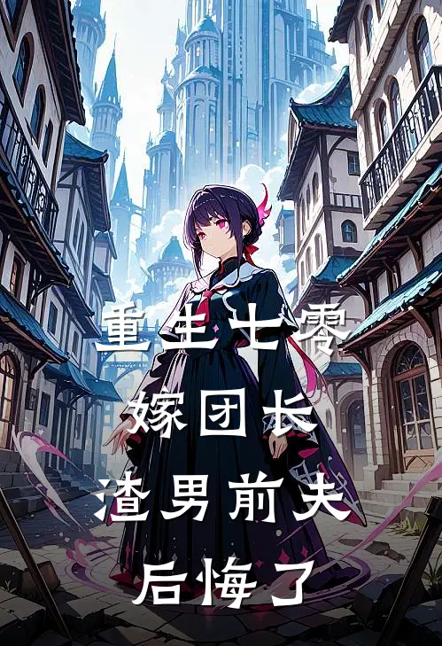 重生七零嫁团长，渣男前夫后悔了