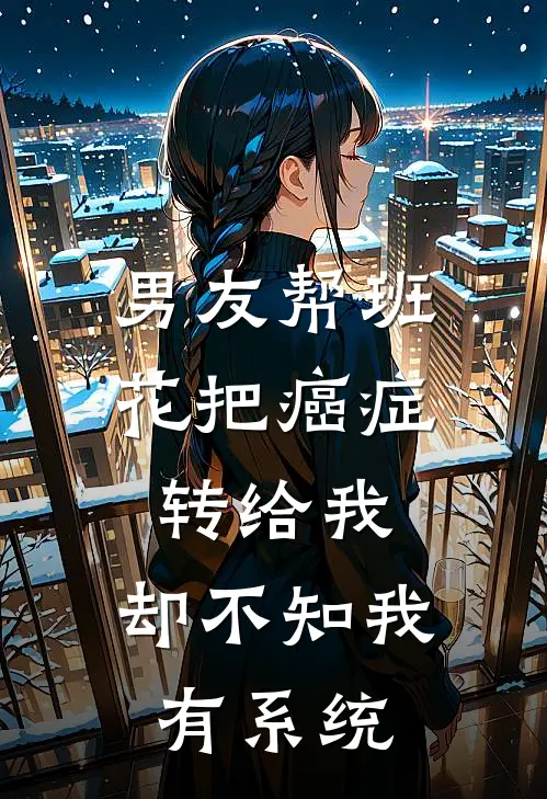 男友帮班花把癌症转给我，却不知我有系统