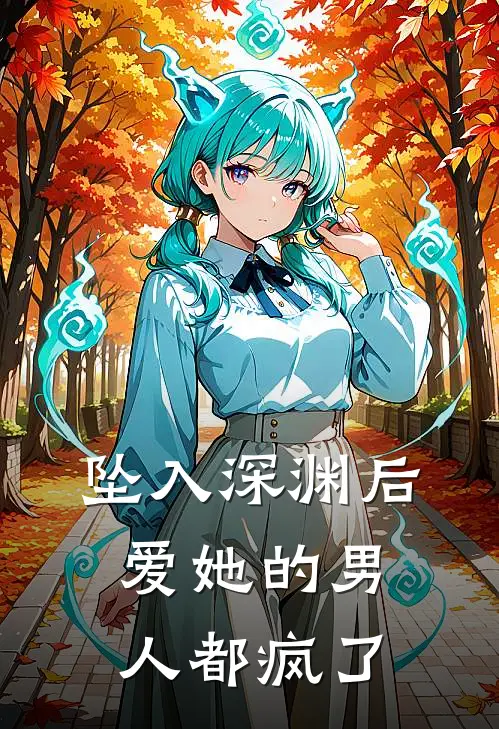 坠入深渊后，爱她的男人都疯了