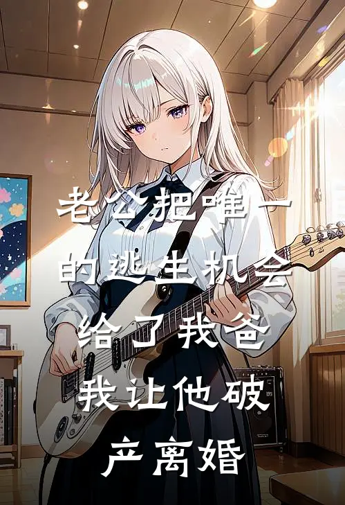 老公把唯一的逃生机会给了我爸，我让他破产离婚