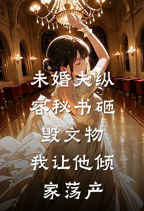 未婚夫纵容秘书砸毁文物，我让他倾家荡产