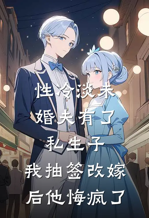 性冷淡未婚夫有了私生子，我抽签改嫁后他悔疯了