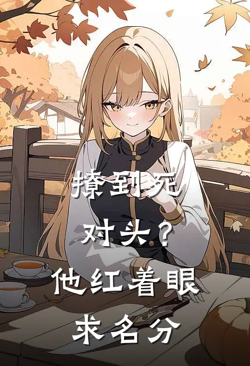 撩到死对头？他红着眼求名分