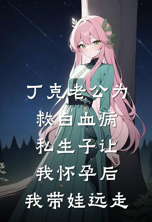丁克老公为救白血病私生子让我怀孕后，我带娃远走