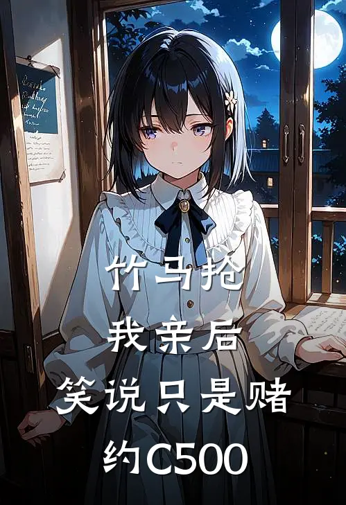 竹马抢我亲后， 笑说只是赌约C500