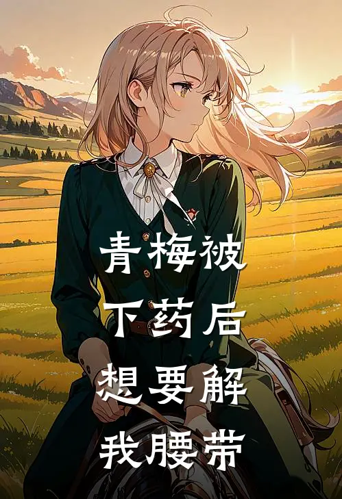 青梅被下药后，想要解我腰带