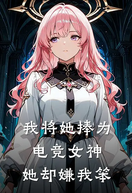 我将她捧为电竞女神，她却嫌我笨