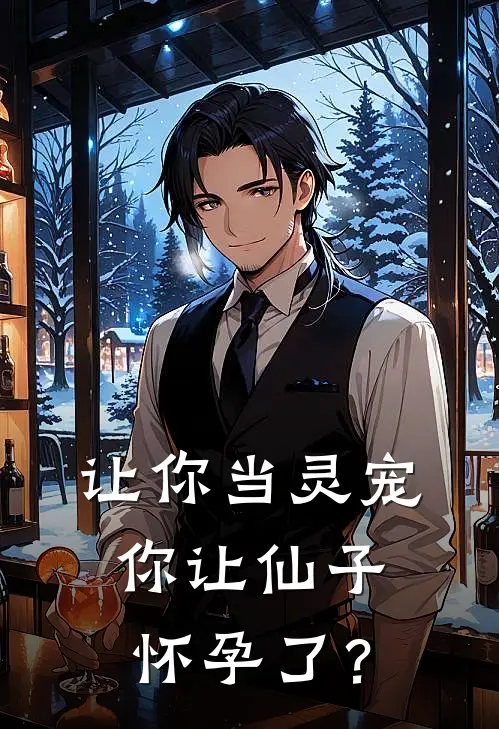 让你当灵宠，你让仙子怀孕了？