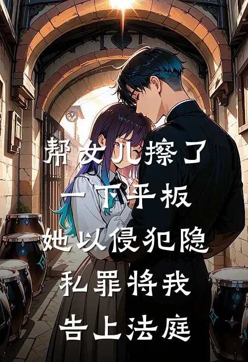 帮女儿擦了一下平板，她以侵犯隐私罪将我告上法庭