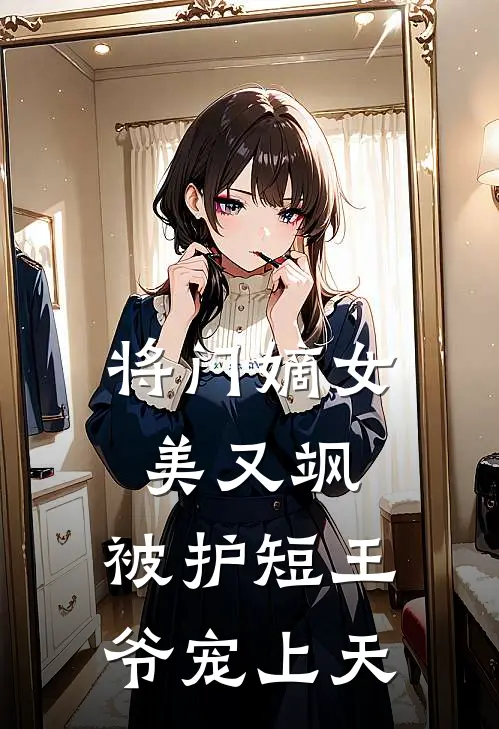 将门嫡女美又飒，被护短王爷宠上天