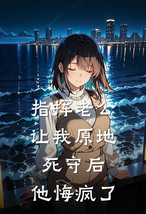 指挥老公让我原地死守后，他悔疯了