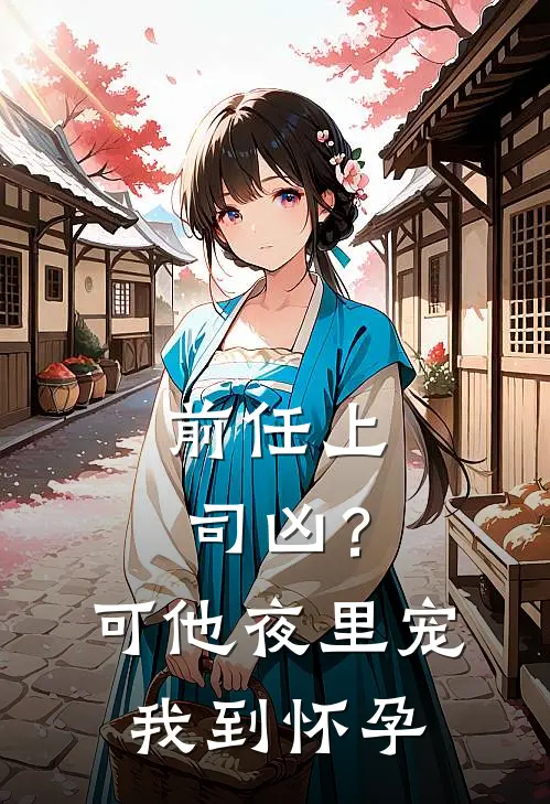 前任上司凶？可他夜里宠我到怀孕