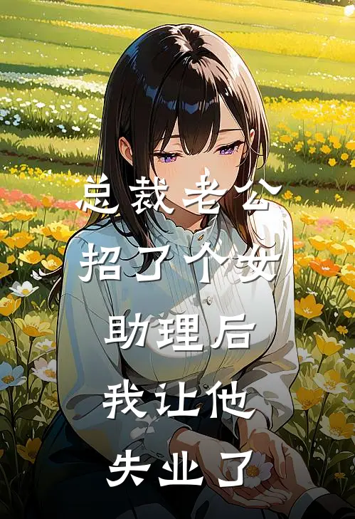 总裁老公招了个女助理后，我让他失业了