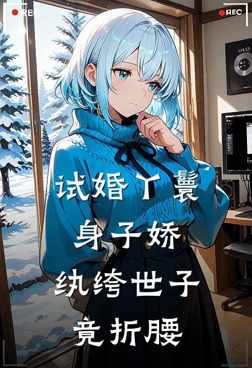 试婚丫鬟身子娇，纨绔世子竟折腰