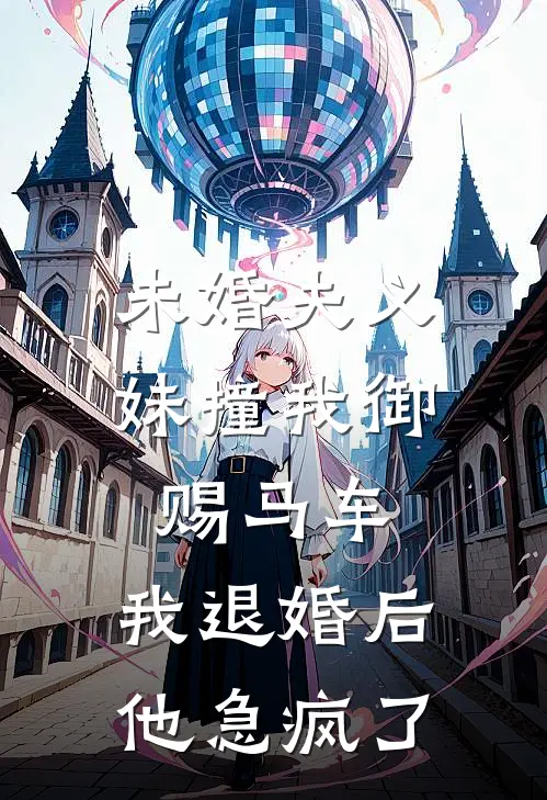 未婚夫义妹撞我御赐马车，我退婚后他急疯了