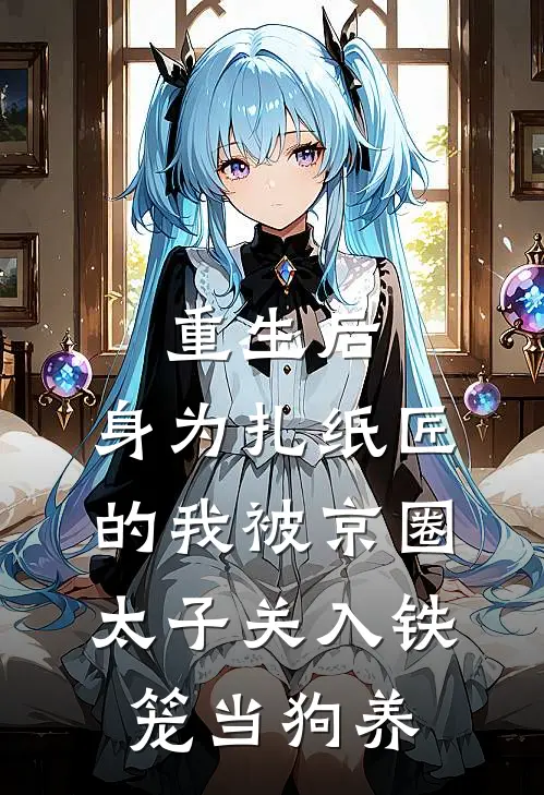 重生后，身为扎纸匠的我被京圈太子关入铁笼当狗养
