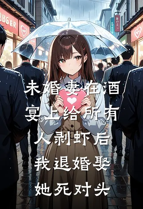 未婚妻在酒宴上给所有人剥虾后，我退婚娶她死对头