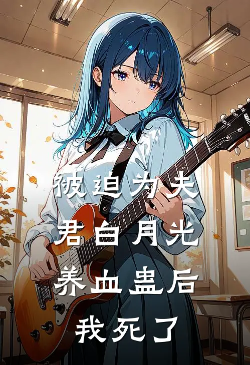 被迫为夫君白月光养血蛊后，我死了