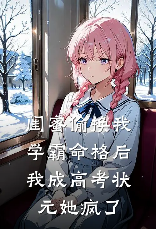 闺蜜偷换我学霸命格后，我成高考状元她疯了