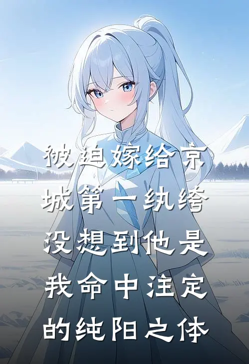 被迫嫁给京城第一纨绔，没想到他是我命中注定的纯阳之体