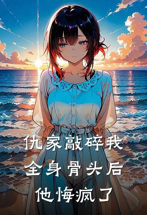 仇家敲碎我全身骨头后，他悔疯了