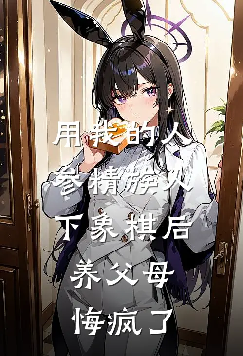 用我的人参精族人下象棋后，养父母悔疯了