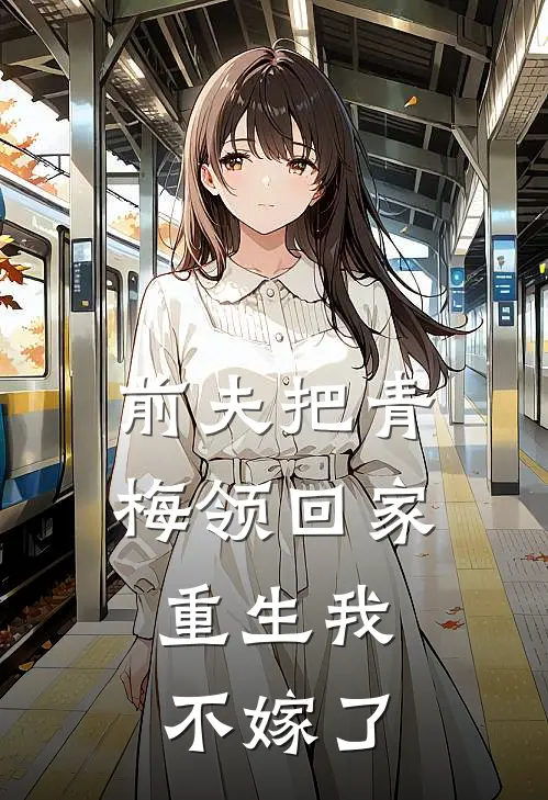 前夫把青梅领回家，重生我不嫁了
