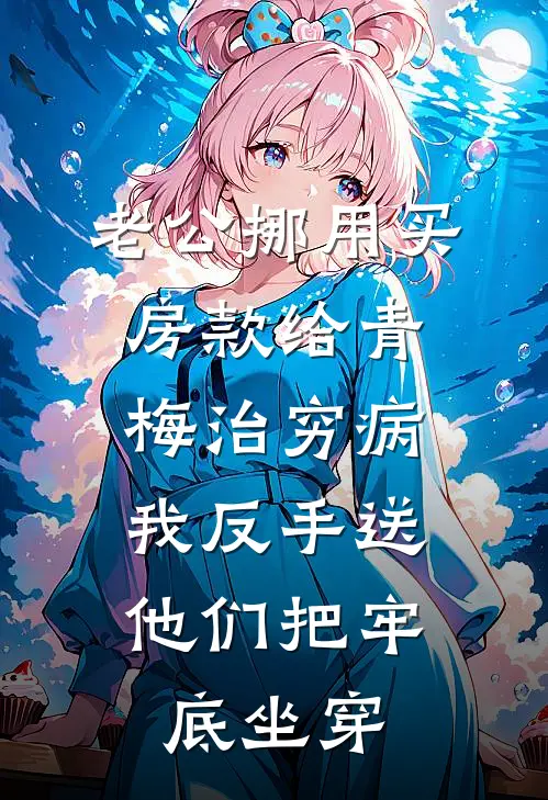 老公挪用买房款给青梅治穷病，我反手送他们把牢底坐穿