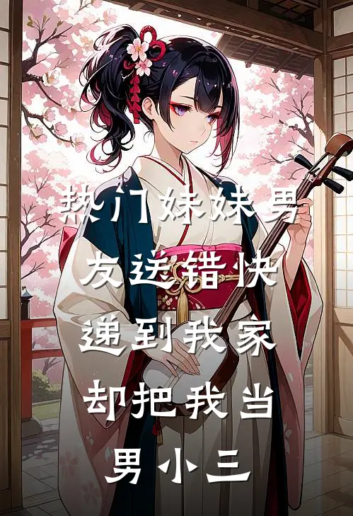 [热门]妹妹男友送错快递到我家，却把我当男小三