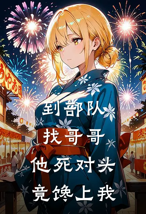 到部队找哥哥，他死对头竟馋上我