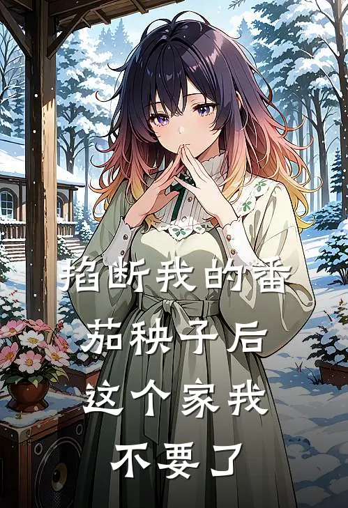 掐断我的番茄秧子后，这个家我不要了（陈玉茹李晓雅）全文免费阅读无弹窗大结局_掐断我的番茄秧子后，这个家我不要了最新章节列表_笔趣阁（陈玉茹李晓雅）