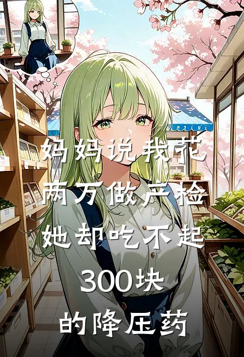 妈妈说我花两万做产检，她却吃不起300块的降压药