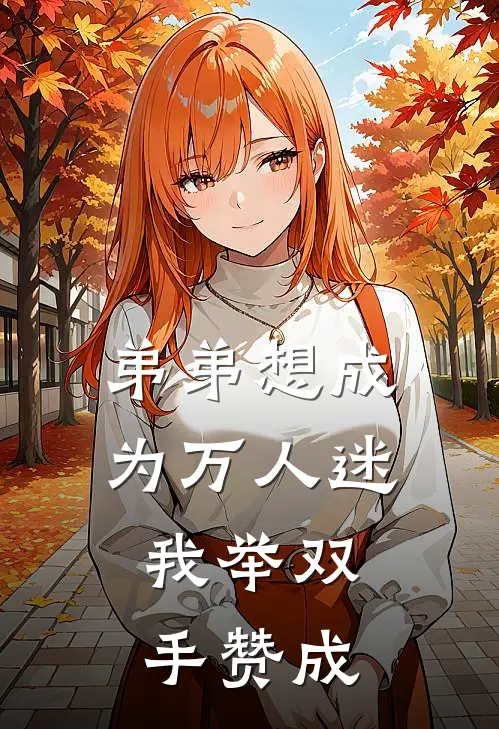 弟弟想成为万人迷，我举双手赞成宋羽宋芸免费完整版小说_热门小说大全弟弟想成为万人迷，我举双手赞成宋羽宋芸