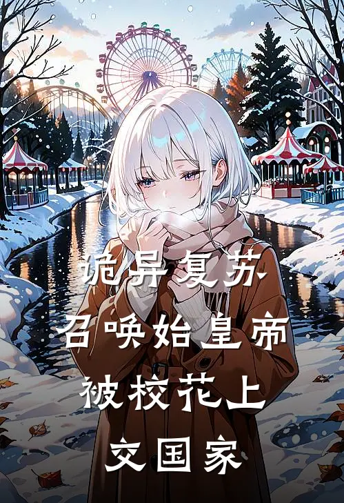 诡异复苏，召唤始皇帝，被校花上交国家沈穆林浅浅热门小说完结_热门的小说诡异复苏，召唤始皇帝，被校花上交国家沈穆林浅浅