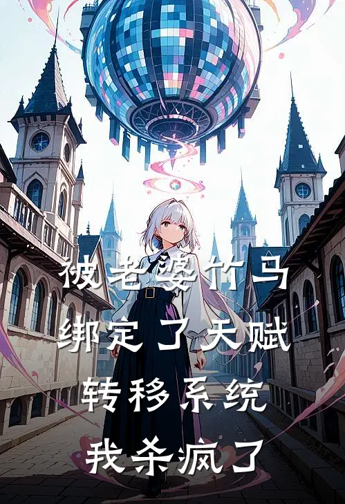 被老婆竹马绑定了天赋转移系统，我杀疯了(周子舒丽君)完结小说推荐_小说全文免费阅读被老婆竹马绑定了天赋转移系统，我杀疯了周子舒丽君