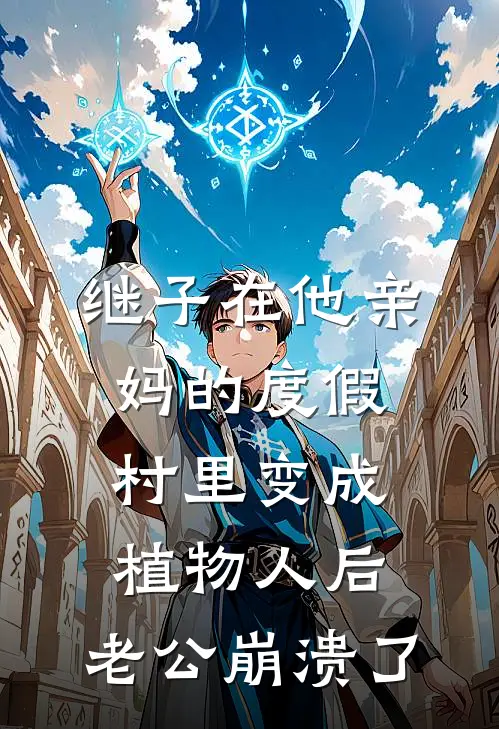 继子在他亲妈的度假村里变成植物人后，老公崩溃了(小轩郑雨柔)网络热门小说_最新章节列表继子在他亲妈的度假村里变成植物人后，老公崩溃了(小轩郑雨柔)