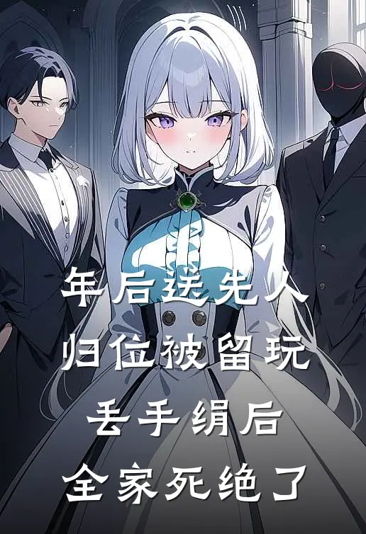 年后送先人归位被留玩丢手绢后，全家死绝了(抖音热门)最热门小说_全本完结小说年后送先人归位被留玩丢手绢后，全家死绝了(抖音热门)