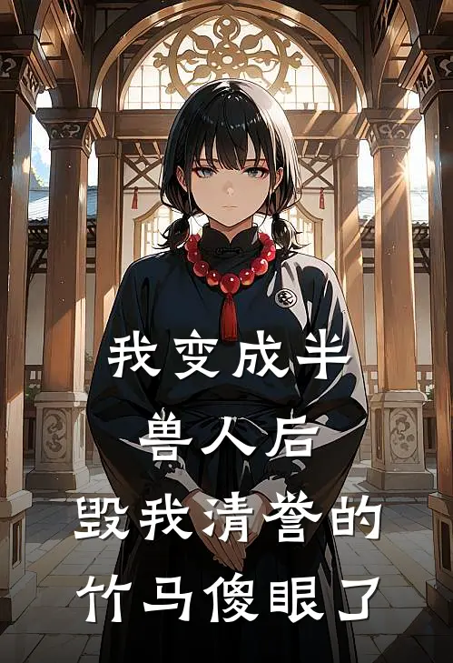 我变成半兽人后，毁我清誉的竹马傻眼了