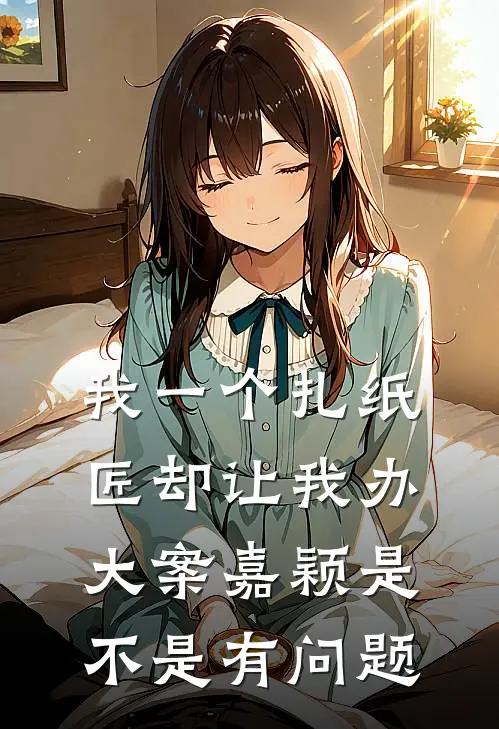 我一个扎纸匠却让我办大案嘉颖是不是有问题