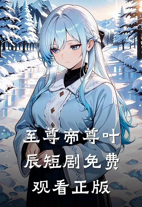 至尊帝尊叶辰短剧免费观看正版