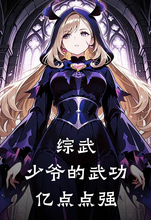 综武：少爷的武功，亿点点强(张云峰安世耿)全本免费小说_新热门小说综武：少爷的武功，亿点点强张云峰安世耿