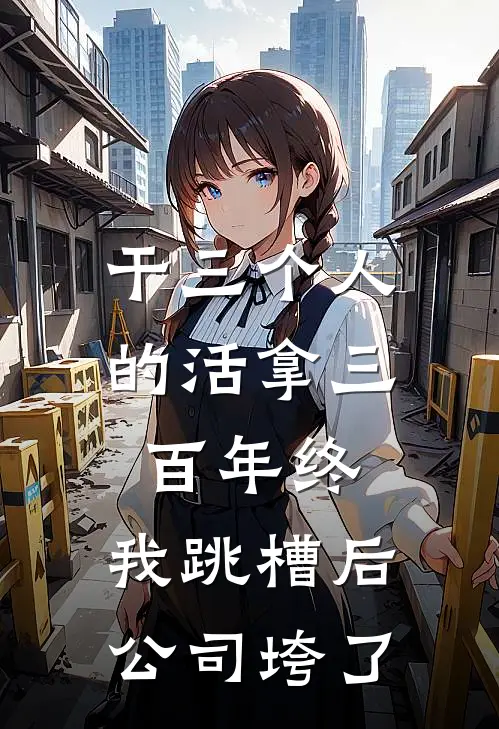 王曼丽张淼《干三个人的活拿三百年终，我跳槽后公司垮了》最新章节阅读_(王曼丽张淼)热门小说