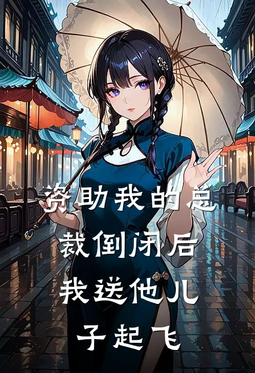 资助我的总裁倒闭后，我送他儿子起飞(周明轩李静)最新免费小说_完本小说免费阅读资助我的总裁倒闭后，我送他儿子起飞周明轩李静