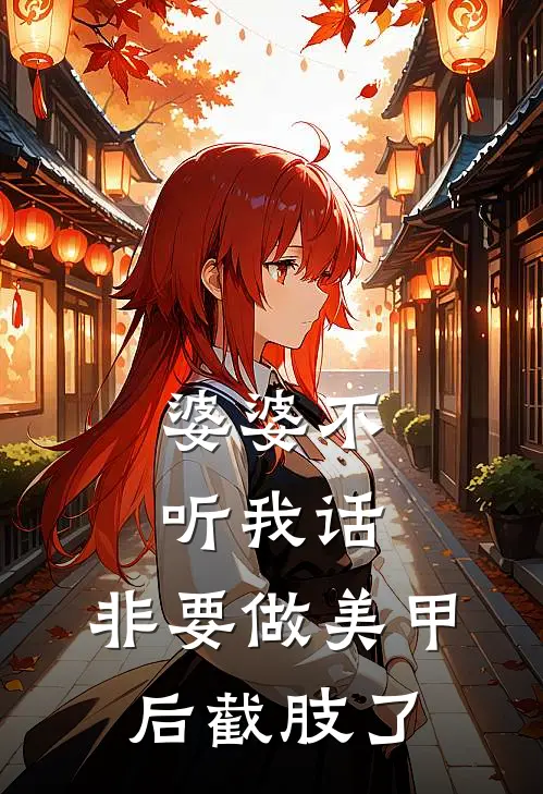 婆婆不听我话，非要做美甲后截肢了(李浩斯浩斯)热门小说_《婆婆不听我话，非要做美甲后截肢了》最新章节在线阅读