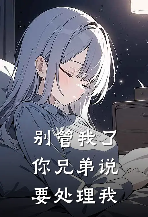 别管我了，你兄弟说要“处理”我(白月光苏念)完本小说大全_热门小说大全别管我了，你兄弟说要“处理”我白月光苏念