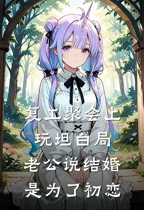 复工聚会上玩坦白局，老公说结婚是为了初恋